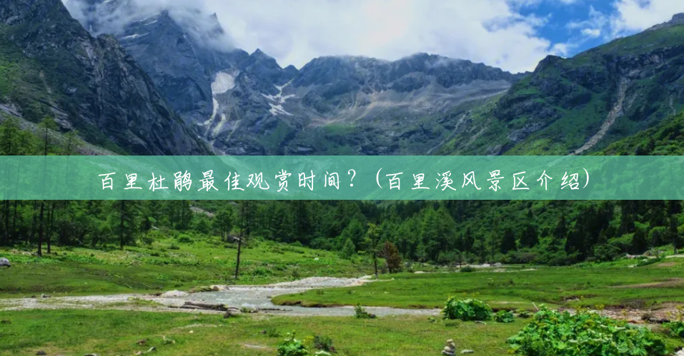 百里杜鹃最佳观赏时间？(百里溪风景区介绍)