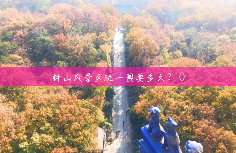 钟山风景区玩一圈要多久?() 钟山风景区玩一圈要多久?()