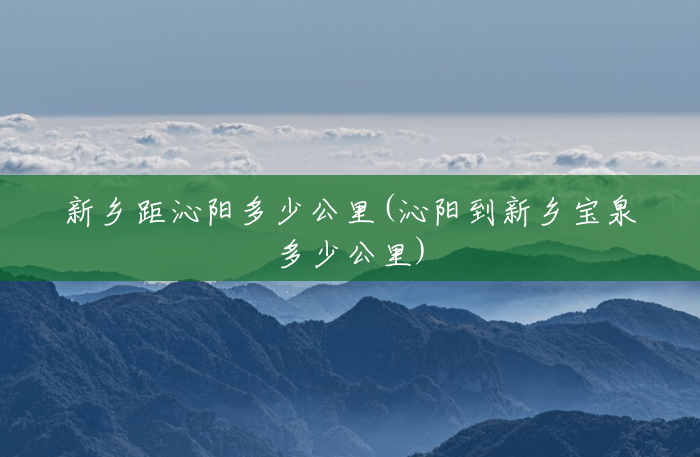 新乡距沁阳多少公里(沁阳到新乡宝泉多少公里) 新乡距沁阳多少公里(沁阳到新乡宝泉多少公里)