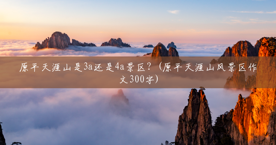 原平天涯山是3a还是4a景区?(原平天涯山风景区作文300字) 原平天涯山是3a还是4a景区?(原平天涯山风景区作文300字)