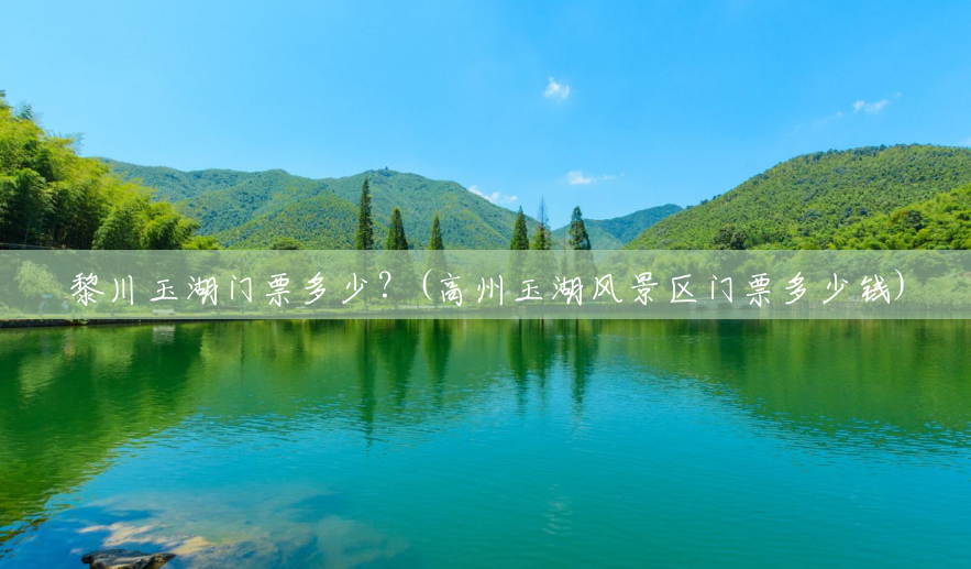 黎川玉湖门票多少？(高州玉湖风景区门票多少钱)