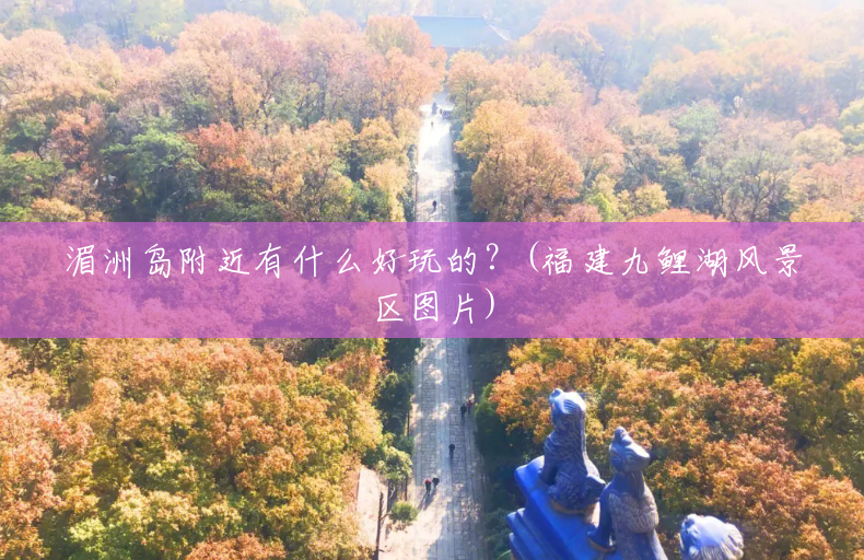 湄洲岛附近有什么好玩的?(福建九鲤湖风景区图片) 湄洲岛附近有什么好玩的?(福建九鲤湖风景区图片)