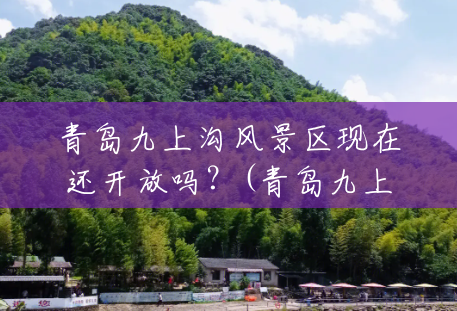 青岛九上沟风景区现在还开放吗?(青岛九上沟风景区门要门票吗) 青岛九上沟风景区现在还开放吗?(青岛九上沟风景区门要门票吗)