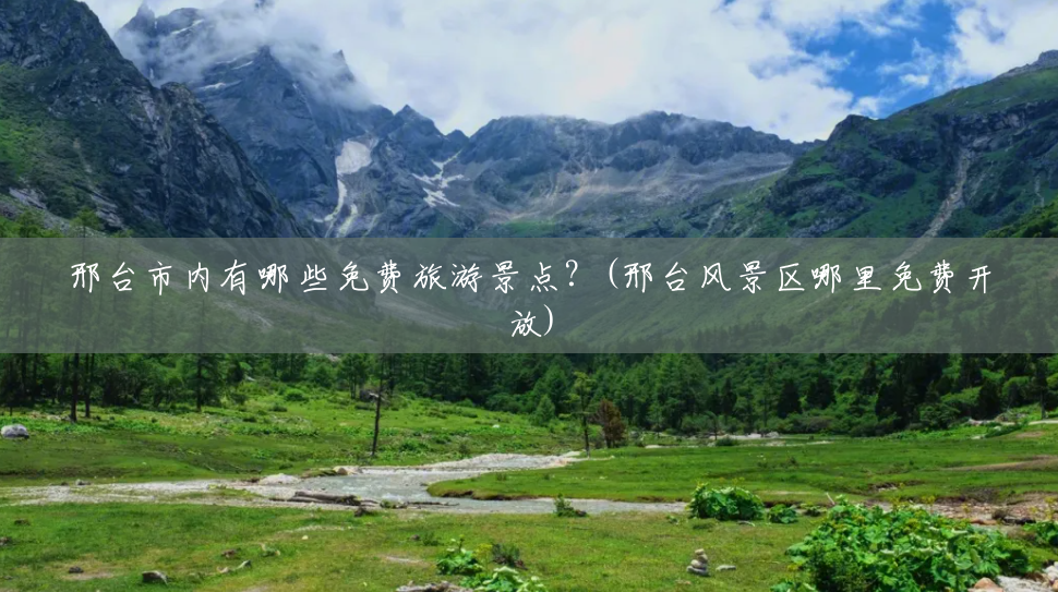 邢台市内有哪些免费旅游景点?(邢台风景区哪里免费开放) 邢台市内有哪些免费旅游景点?(邢台风景区哪里免费开放)