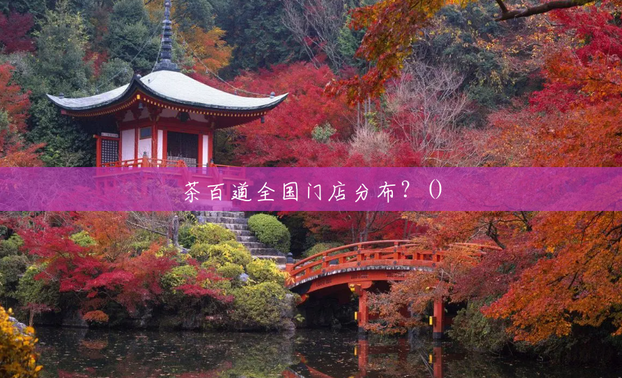 茶百道全国门店分布?() 茶百道全国门店分布?()