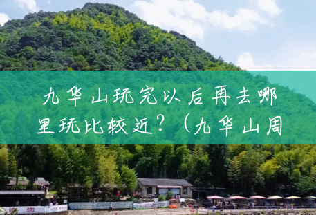 九华山玩完以后再去哪里玩比较近?(九华山周围风景区有哪些) 九华山玩完以后再去哪里玩比较近?(九华山周围风景区有哪些)