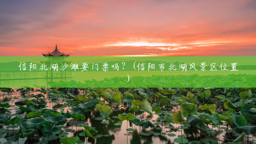 信阳北湖沙滩要门票吗?(信阳市北湖风景区位置) 信阳北湖沙滩要门票吗?(信阳市北湖风景区位置)