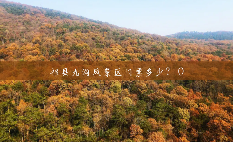 祁县九沟风景区门票多少?() 祁县九沟风景区门票多少?()