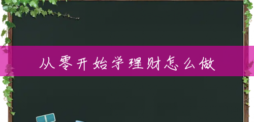 从零开始学理财怎么做 从零开始学理财怎么做