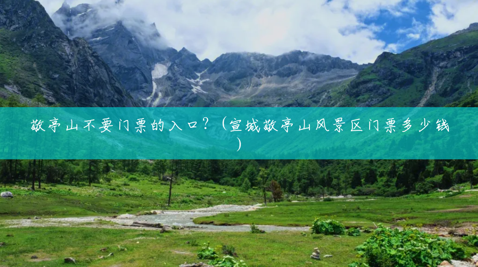 敬亭山不要门票的入口?(宣城敬亭山风景区门票多少钱) 敬亭山不要门票的入口?(宣城敬亭山风景区门票多少钱)