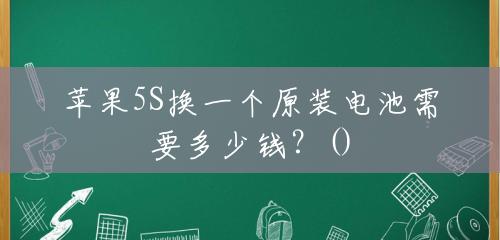 苹果5S换一个原装电池需要多少钱?() 苹果5S换一个原装电池需要多少钱?()