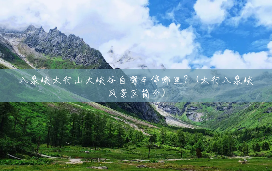 八泉峡太行山大峡谷自驾车停哪里?(太行八泉峡风景区简介) 八泉峡太行山大峡谷自驾车停哪里?(太行八泉峡风景区简介)