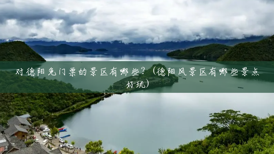 对德阳免门票的景区有哪些?(德阳风景区有哪些景点好玩) 对德阳免门票的景区有哪些?(德阳风景区有哪些景点好玩)