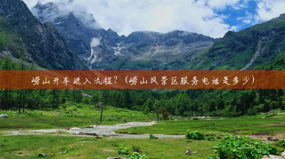 崂山开车进入流程?(崂山风景区服务电话是多少) 崂山开车进入流程?(崂山风景区服务电话是多少)