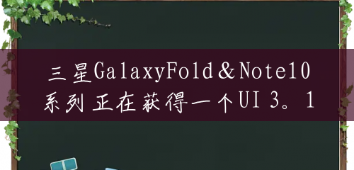 三星GalaxyFold＆Note10系列正在获得一个UI 3。1更新