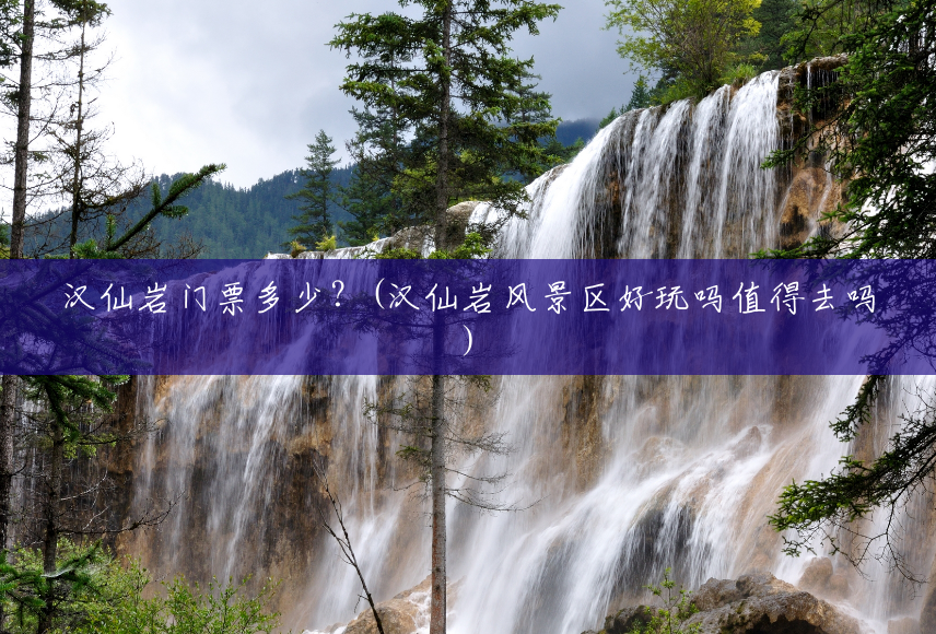 汉仙岩门票多少?(汉仙岩风景区好玩吗值得去吗) 汉仙岩门票多少?(汉仙岩风景区好玩吗值得去吗)