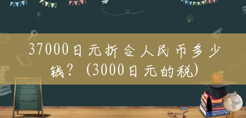 37000日元折合人民币多少钱？(3000日元的税)