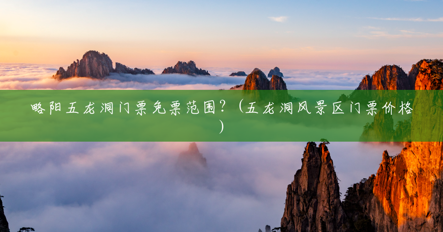 略阳五龙洞门票免票范围?(五龙洞风景区门票价格) 略阳五龙洞门票免票范围?(五龙洞风景区门票价格)