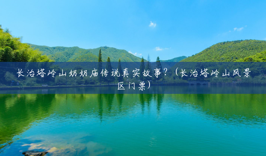 长治塔岭山奶奶庙传说真实故事?(长治塔岭山风景区门票) 长治塔岭山奶奶庙传说真实故事?(长治塔岭山风景区门票)