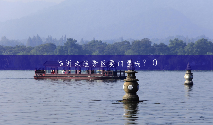 临沂大洼景区要门票吗?() 临沂大洼景区要门票吗?()