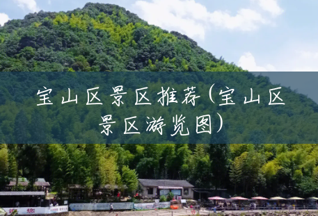宝山区景区推荐(宝山区景区游览图) 宝山区景区推荐(宝山区景区游览图)