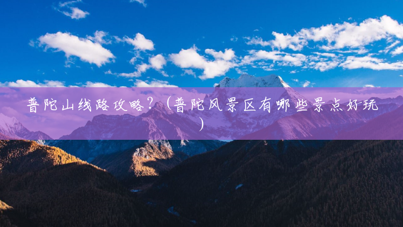 普陀山线路攻略?(普陀风景区有哪些景点好玩) 普陀山线路攻略?(普陀风景区有哪些景点好玩)