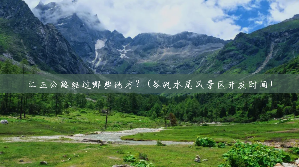 江玉公路经过哪些地方?(岑巩水尾风景区开发时间) 江玉公路经过哪些地方?(岑巩水尾风景区开发时间)