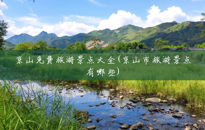 京山免费旅游景点大全(京山市旅游景点有哪些) 京山免费旅游景点大全(京山市旅游景点有哪些)