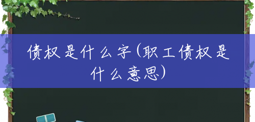 债权是什么字(职工债权是什么意思) 债权是什么字(职工债权是什么意思)