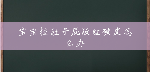 宝宝拉肚子屁股红破皮怎么办 宝宝拉肚子屁股红破皮怎么办