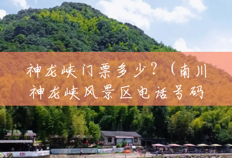 神龙峡门票多少?(南川神龙峡风景区电话号码) 神龙峡门票多少?(南川神龙峡风景区电话号码)