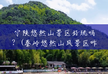 宁陕悠然山景区好玩吗?(秦岭悠然山风景区咋样啊) 宁陕悠然山景区好玩吗?(秦岭悠然山风景区咋样啊)