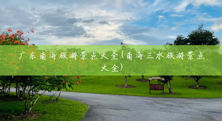 广东南海旅游景点大全(南海三水旅游景点大全) 广东南海旅游景点大全(南海三水旅游景点大全)