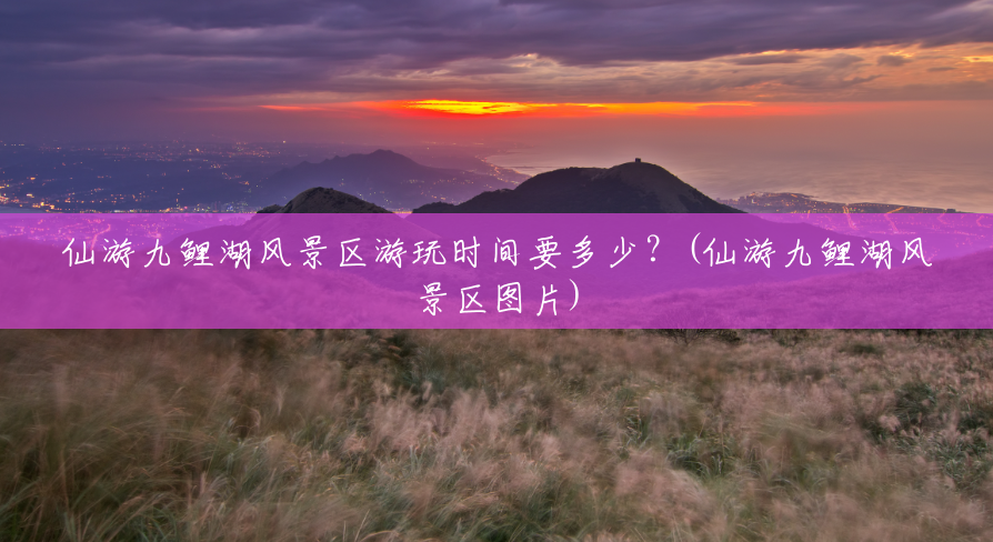 仙游九鲤湖风景区游玩时间要多少?(仙游九鲤湖风景区图片) 仙游九鲤湖风景区游玩时间要多少?(仙游九鲤湖风景区图片)