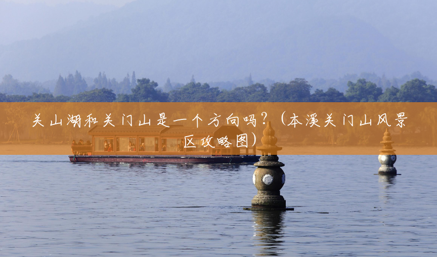 关山湖和关门山是一个方向吗？(本溪关门山风景区攻略图)