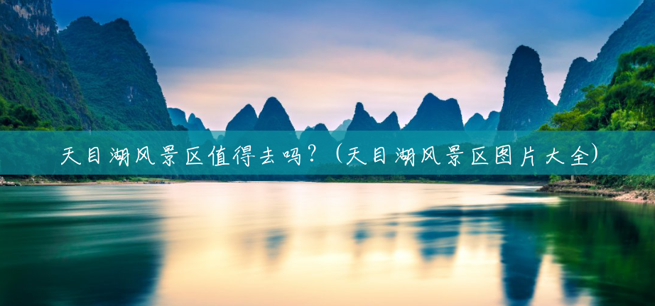 天目湖风景区值得去吗?(天目湖风景区图片大全) 天目湖风景区值得去吗?(天目湖风景区图片大全)