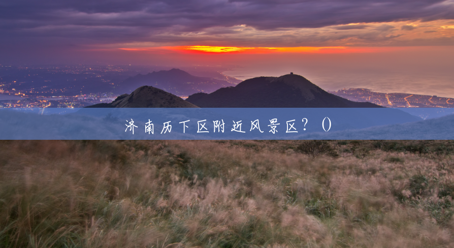济南历下区附近风景区?() 济南历下区附近风景区?()