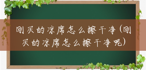 刚买的凉席怎么擦干净(刚买的凉席怎么擦干净呢) 刚买的凉席怎么擦干净(刚买的凉席怎么擦干净呢)