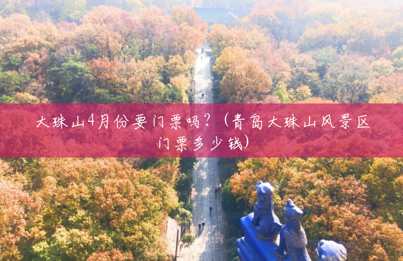 大珠山4月份要门票吗？(青岛大珠山风景区门票多少钱)