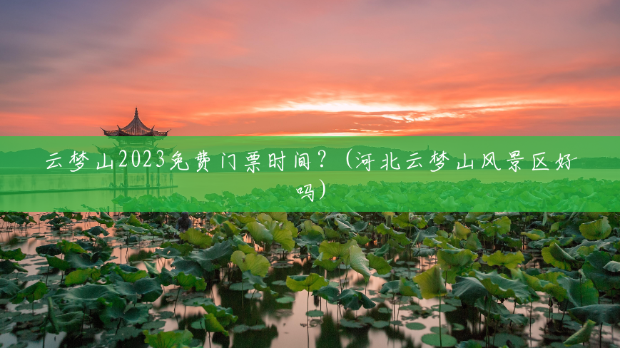 云梦山2023免费门票时间？(河北云梦山风景区好吗)