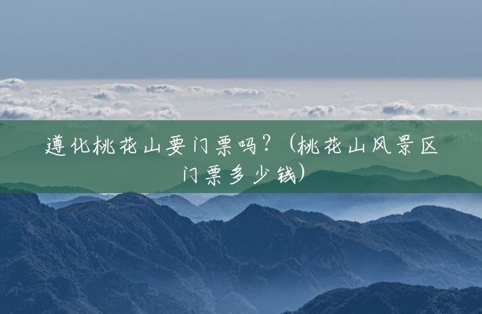 遵化桃花山要门票吗？(桃花山风景区门票多少钱)