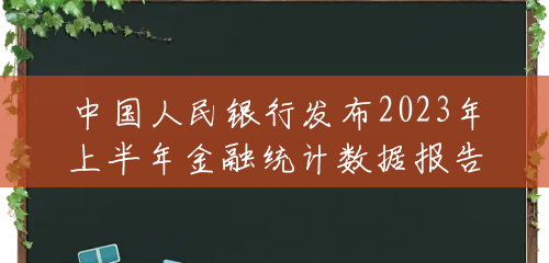 中国人民银行发布2023年上半年金融统计数据报告 中国人民银行发布2023年上半年金融统计数据报告