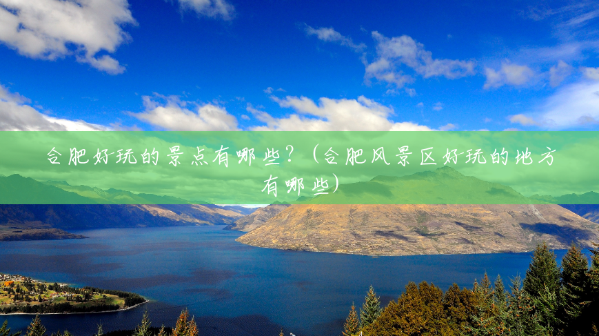 合肥好玩的景点有哪些?(合肥风景区好玩的地方有哪些) 合肥好玩的景点有哪些?(合肥风景区好玩的地方有哪些)