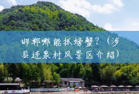 邯郸哪能抓螃蟹?(涉县连泉村风景区介绍) 邯郸哪能抓螃蟹?(涉县连泉村风景区介绍)