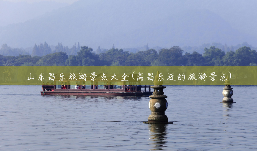 山东昌乐旅游景点大全(离昌乐近的旅游景点)