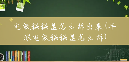 电饭锅锅盖怎么拆出来(半球电饭锅锅盖怎么拆) 电饭锅锅盖怎么拆出来(半球电饭锅锅盖怎么拆)