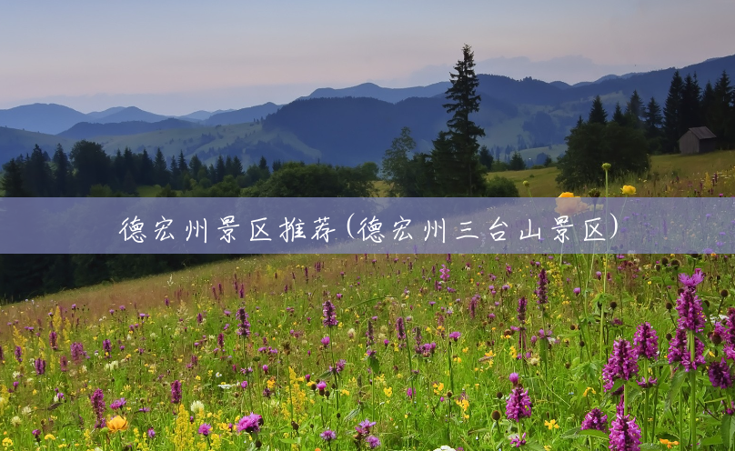 德宏州景区推荐(德宏州三台山景区) 德宏州景区推荐(德宏州三台山景区)