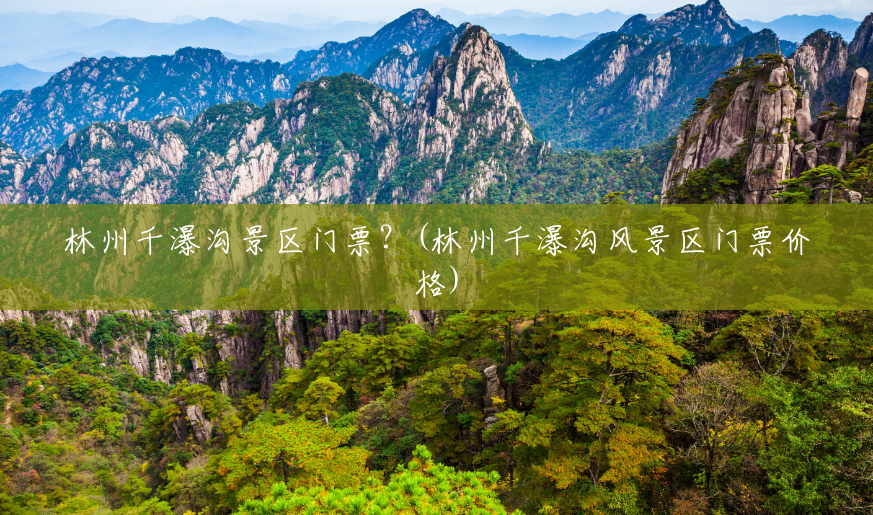 林州千瀑沟景区门票？(林州千瀑沟风景区门票价格)
