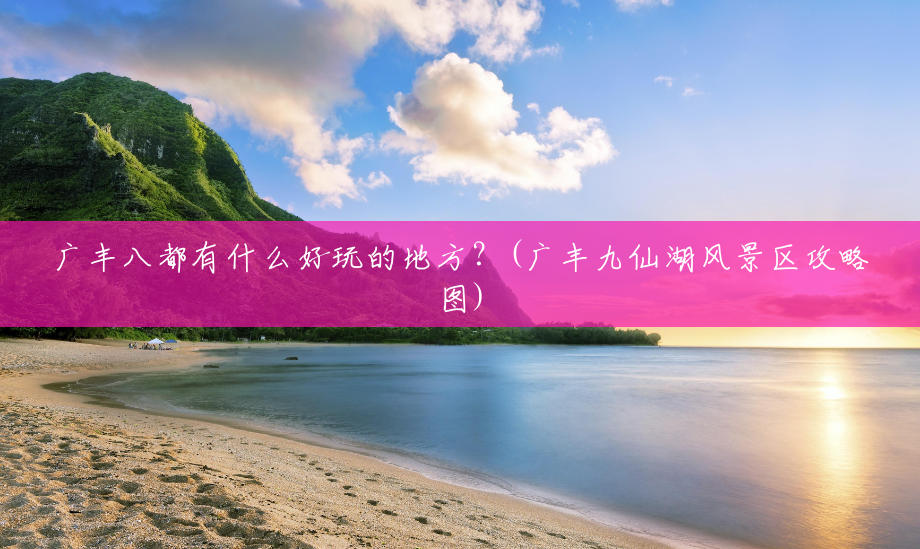 广丰八都有什么好玩的地方?(广丰九仙湖风景区攻略图) 广丰八都有什么好玩的地方?(广丰九仙湖风景区攻略图)