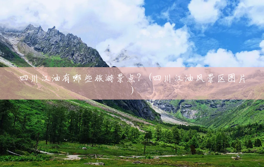 四川江油有哪些旅游景点?(四川江油风景区图片) 四川江油有哪些旅游景点?(四川江油风景区图片)